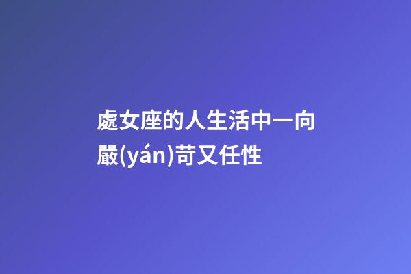 處女座的人生活中一向嚴(yán)苛又任性-第1張-星座運(yùn)勢(shì)-玄機(jī)派