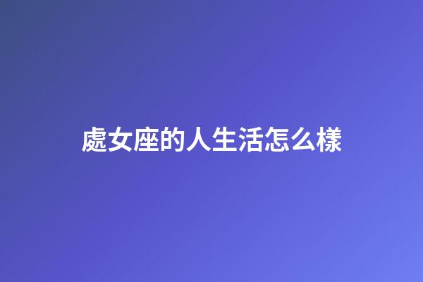 處女座的人生活怎么樣-第1張-星座運勢-玄機派