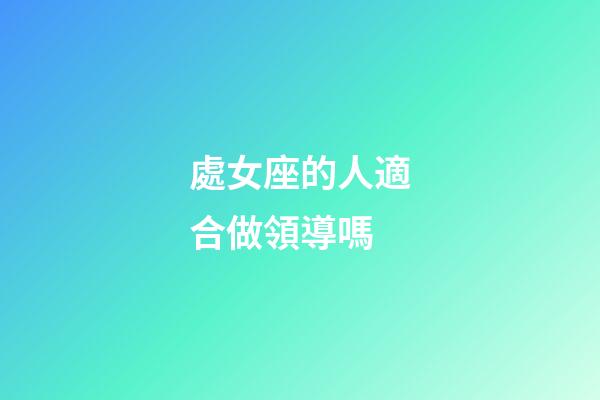 處女座的人適合做領導嗎-第1張-星座運勢-玄機派