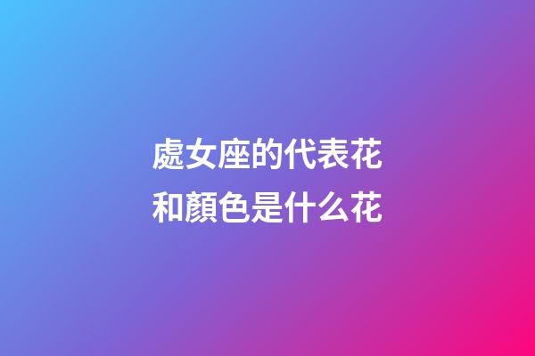 處女座的代表花和顏色是什么花-第1張-星座運勢-玄機派