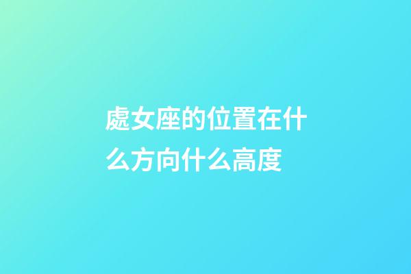 處女座的位置在什么方向什么高度-第1張-星座運勢-玄機派