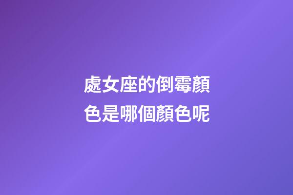 處女座的倒霉顏色是哪個顏色呢-第1張-星座運勢-玄機派