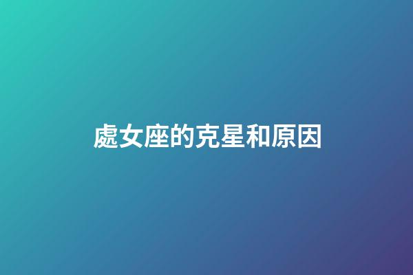 處女座的克星和原因-第1張-星座運(yùn)勢-玄機(jī)派