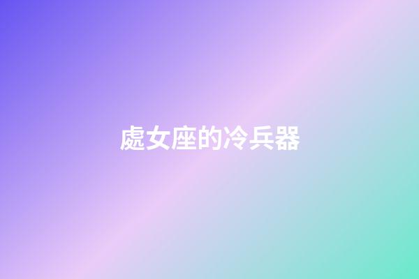 處女座的冷兵器-第1張-星座運(yùn)勢(shì)-玄機(jī)派