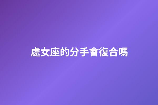 處女座的分手會復合嗎-第1張-星座運勢-玄機派