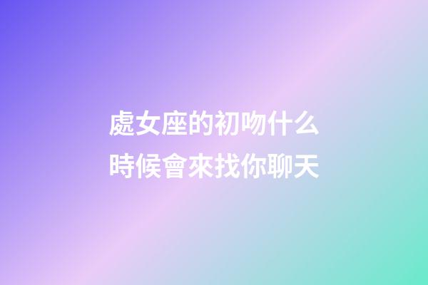 處女座的初吻什么時候會來找你聊天-第1張-星座運勢-玄機派