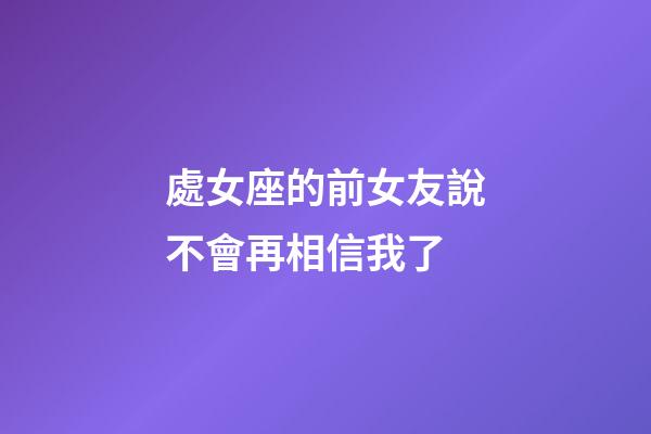 處女座的前女友說不會再相信我了-第1張-星座運勢-玄機派