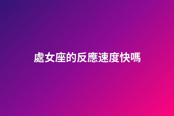 處女座的反應速度快嗎-第1張-星座運勢-玄機派