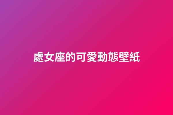 處女座的可愛動態壁紙-第1張-星座運勢-玄機派