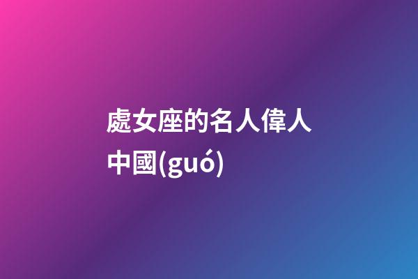 處女座的名人偉人中國(guó)-第1張-星座運(yùn)勢(shì)-玄機(jī)派