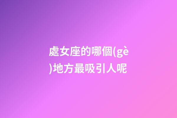 處女座的哪個(gè)地方最吸引人呢-第1張-星座運(yùn)勢-玄機(jī)派