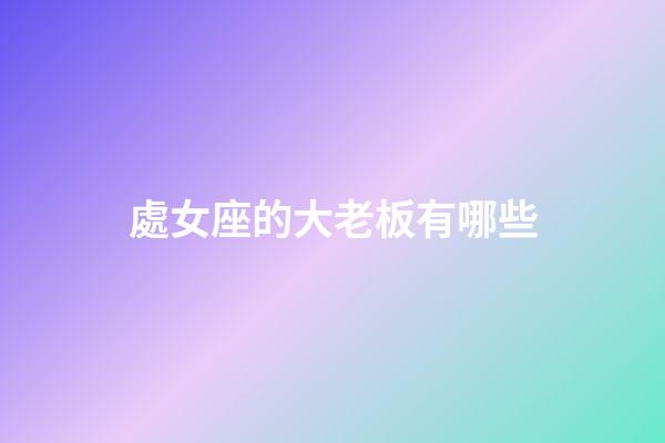 處女座的大老板有哪些-第1張-星座運勢-玄機派