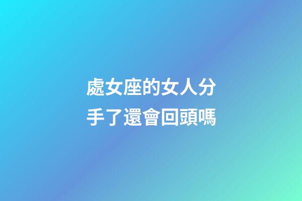 處女座的女人分手了還會回頭嗎-第1張-星座運勢-玄機派