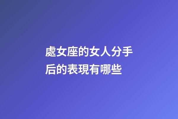 處女座的女人分手后的表現有哪些-第1張-星座運勢-玄機派