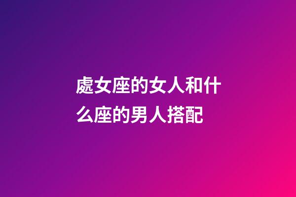 處女座的女人和什么座的男人搭配-第1張-星座運勢-玄機派