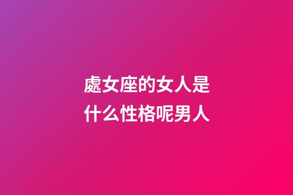 處女座的女人是什么性格呢男人-第1張-星座運(yùn)勢(shì)-玄機(jī)派
