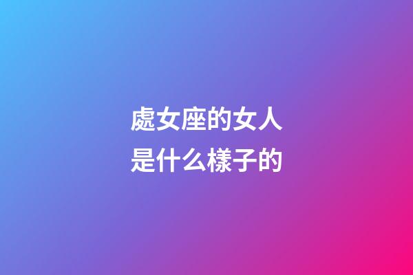 處女座的女人是什么樣子的-第1張-星座運(yùn)勢(shì)-玄機(jī)派