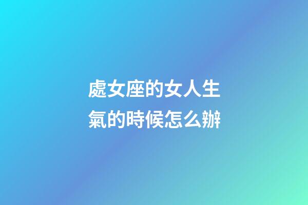 處女座的女人生氣的時候怎么辦-第1張-星座運勢-玄機派