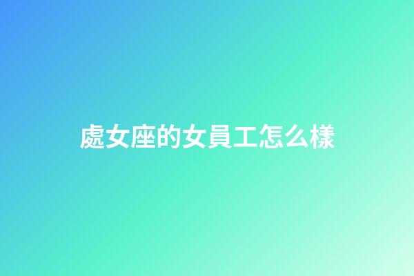 處女座的女員工怎么樣-第1張-星座運勢-玄機派