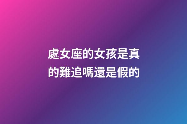處女座的女孩是真的難追嗎還是假的-第1張-星座運勢-玄機派