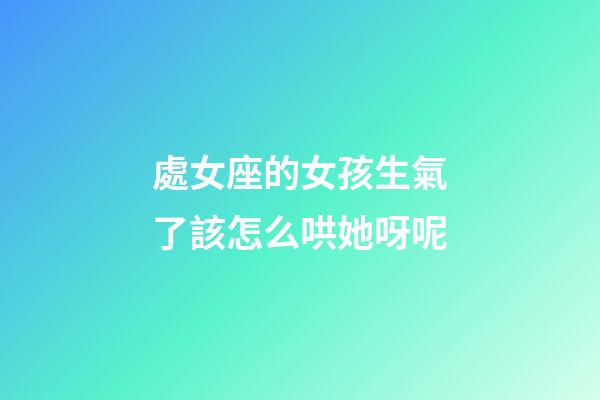 處女座的女孩生氣了該怎么哄她呀呢-第1張-星座運勢-玄機派