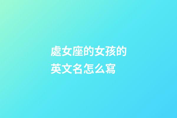 處女座的女孩的英文名怎么寫-第1張-星座運勢-玄機派