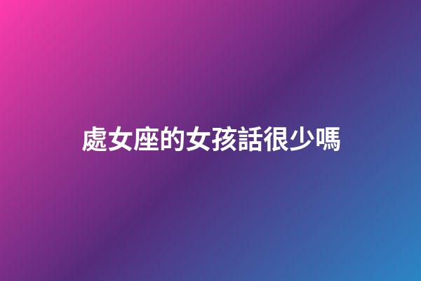 處女座的女孩話很少嗎-第1張-星座運勢-玄機派