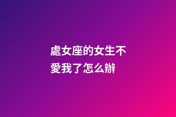 處女座的女生不愛我了怎么辦-第1張-星座運勢-玄機派