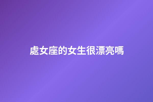 處女座的女生很漂亮嗎-第1張-星座運勢-玄機(jī)派