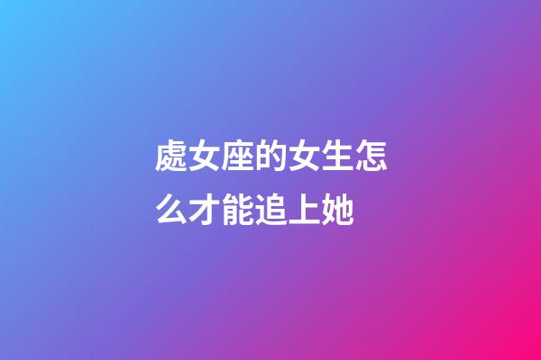 處女座的女生怎么才能追上她-第1張-星座運勢-玄機派