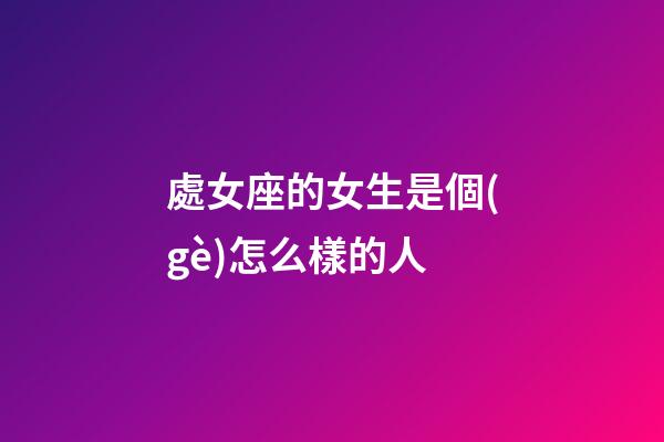 處女座的女生是個(gè)怎么樣的人-第1張-星座運(yùn)勢-玄機(jī)派