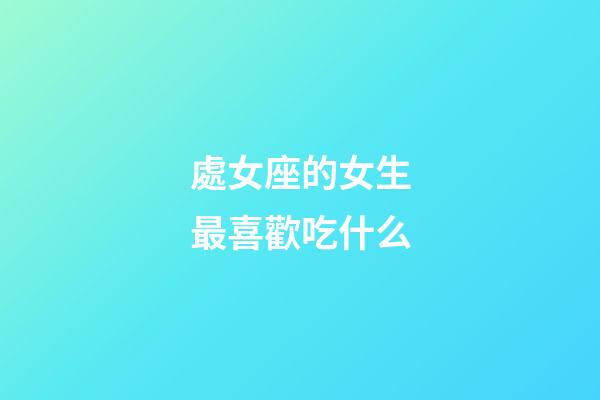 處女座的女生最喜歡吃什么-第1張-星座運(yùn)勢(shì)-玄機(jī)派