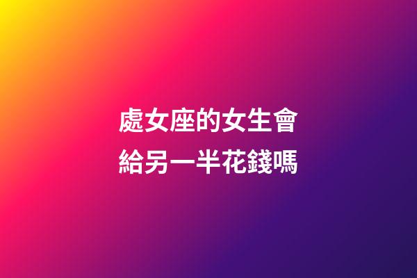 處女座的女生會給另一半花錢嗎-第1張-星座運勢-玄機派