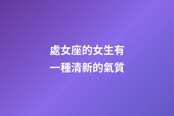 處女座的女生有一種清新的氣質-第1張-星座運勢-玄機派