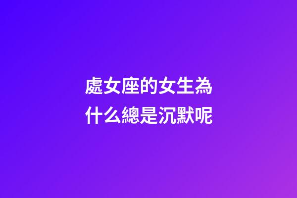處女座的女生為什么總是沉默呢-第1張-星座運勢-玄機派