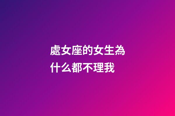 處女座的女生為什么都不理我-第1張-星座運勢-玄機派