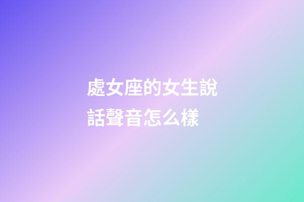 處女座的女生說話聲音怎么樣-第1張-星座運勢-玄機派