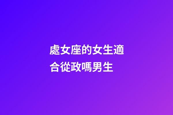 處女座的女生適合從政嗎男生-第1張-星座運(yùn)勢-玄機(jī)派