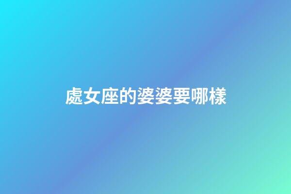 處女座的婆婆要哪樣-第1張-星座運勢-玄機派
