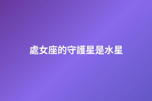 處女座的守護星是水星-第1張-星座運勢-玄機派