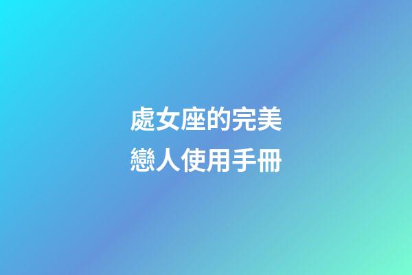 處女座的完美戀人使用手冊-第1張-星座運勢-玄機派