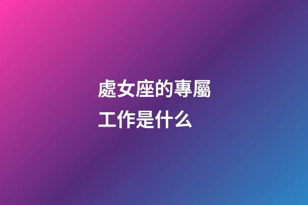 處女座的專屬工作是什么-第1張-星座運(yùn)勢(shì)-玄機(jī)派