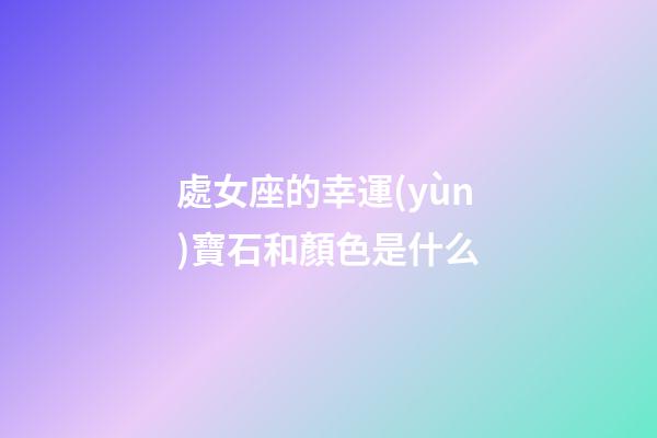 處女座的幸運(yùn)寶石和顏色是什么-第1張-星座運(yùn)勢-玄機(jī)派
