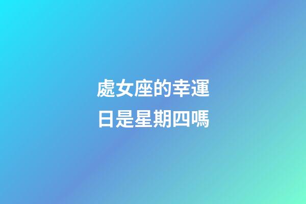 處女座的幸運日是星期四嗎-第1張-星座運勢-玄機派