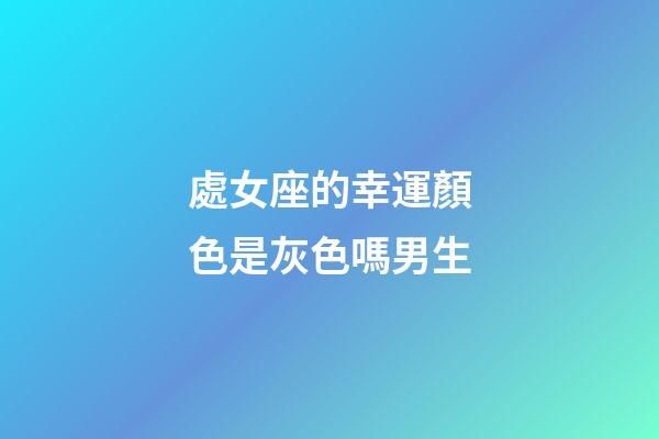 處女座的幸運顏色是灰色嗎男生-第1張-星座運勢-玄機派