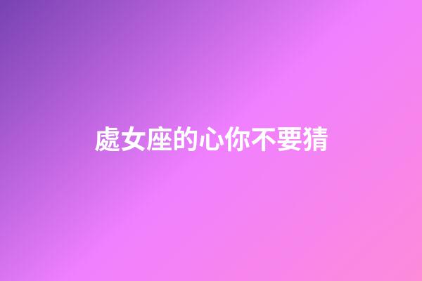 處女座的心你不要猜-第1張-星座運(yùn)勢(shì)-玄機(jī)派