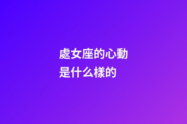 處女座的心動是什么樣的-第1張-星座運勢-玄機派
