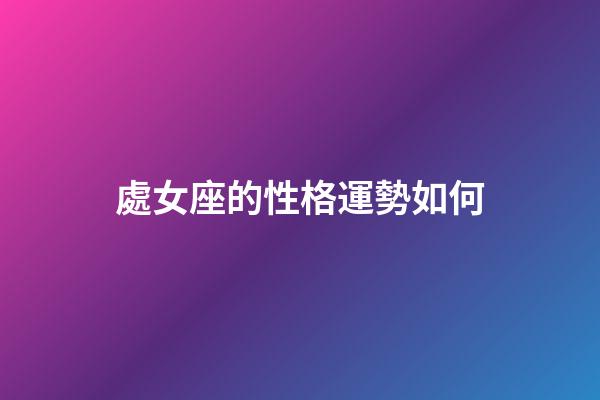 處女座的性格運勢如何-第1張-星座運勢-玄機派