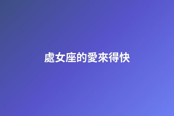 處女座的愛來得快-第1張-星座運(yùn)勢(shì)-玄機(jī)派