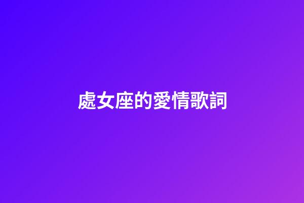 處女座的愛情歌詞-第1張-星座運勢-玄機派